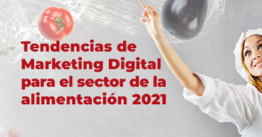 Tendencias de Marketing Digital para el sector de la alimentación 2021